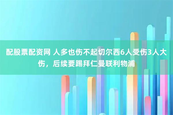 配股票配资网 人多也伤不起切尔西6人受伤3人大伤，后续要踢拜仁曼联利物浦