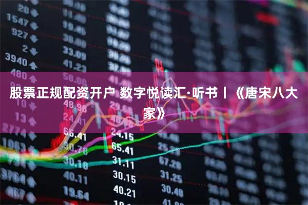 股票正规配资开户 数字悦读汇·听书丨《唐宋八大家》